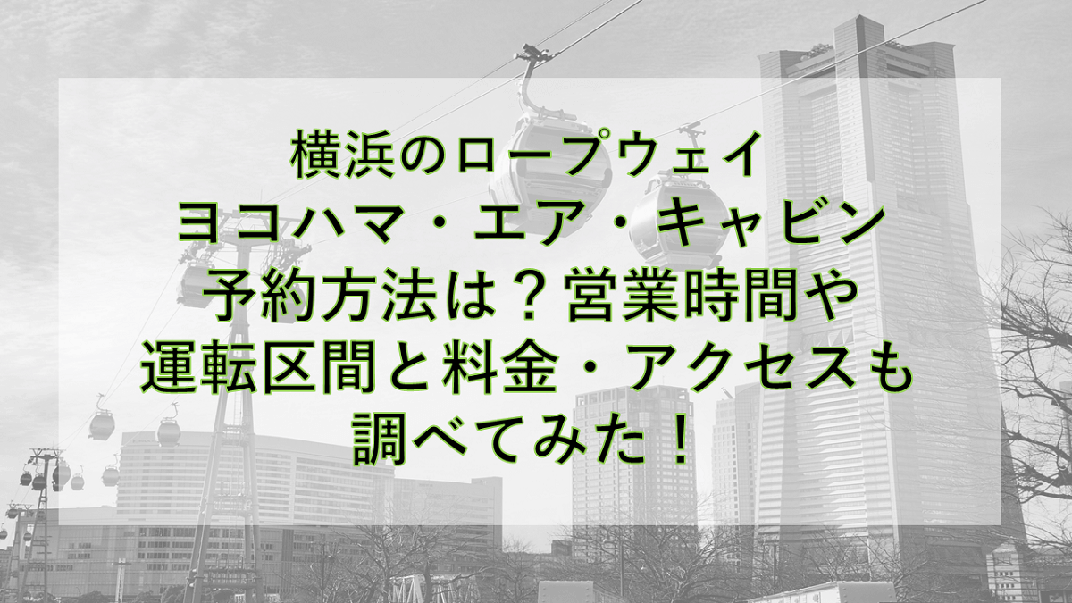 横浜のロープウェイ予約方法は？営業時間や運転区間と料金・アクセスも調べてみた！