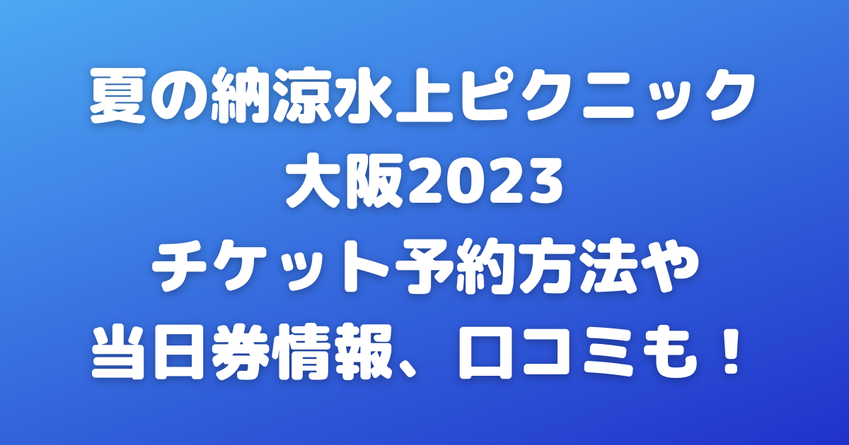 夏の納涼水上ピクニック大阪2023 チケット予約方法や当日券情報、口コミも！